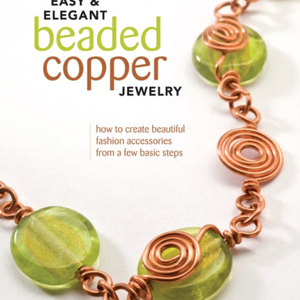 Easy & Elegant Beaded Copper Jewelry: How to Create Beautiful Fashion Accessories from a Few Basic Steps