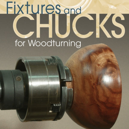 Fixtures and Chucks for Woodturning: Everything You Need to Know to Secure Wood on Your Lathe