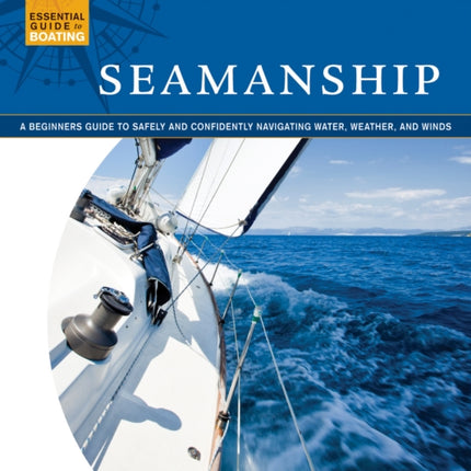 Seamanship: A Beginner's Guide to Safely and Confidently Navigate Water, Weather, and Winds