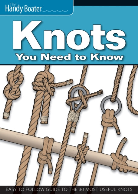 Knots You Need to Know: Easy-to-Follow Guide to the 30 Most Useful Knots