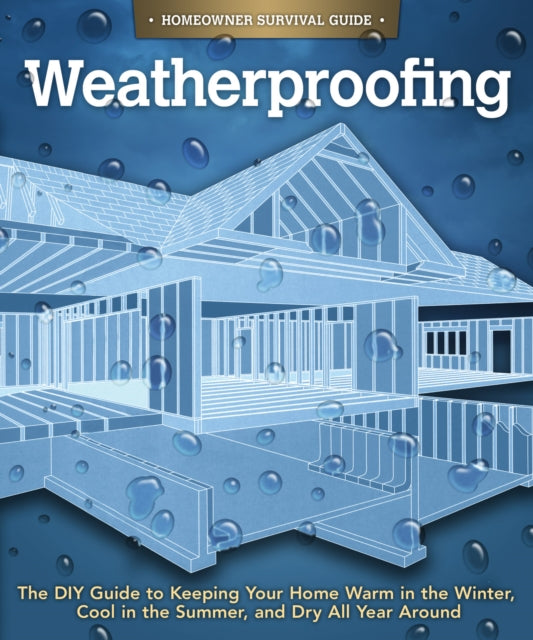 Weatherproofing: The DIY Guide to Keeping Your Home Warm in the Winter, Cool in the Summer, and Dry All Year Around