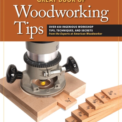 Great Book of Woodworking Tips: Over 650 Ingenious Workshop Tips, Techniques, and Secrets from the Experts at American Woodworker