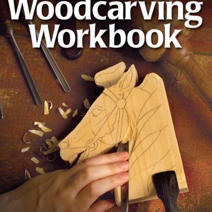 Complete Beginner's Woodcarving Workbook: A Simplified Approach for Learning to Carve