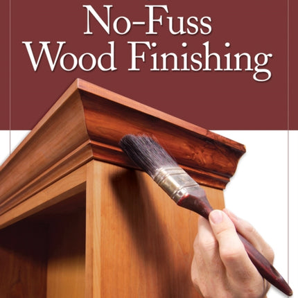 No-Fuss Wood Finishing: Tips, Techniques & Secrets from the Pros for Expert Results