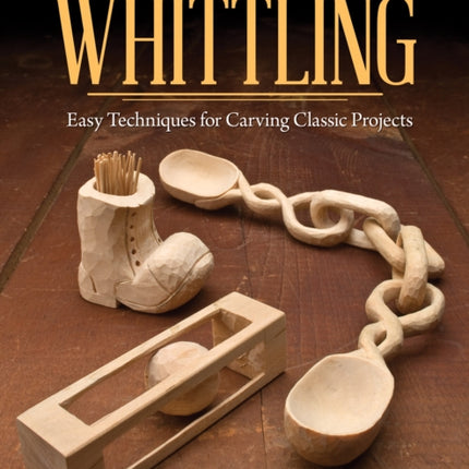 Old Time Whittling: Easy Techniques for Carving Classic Projects