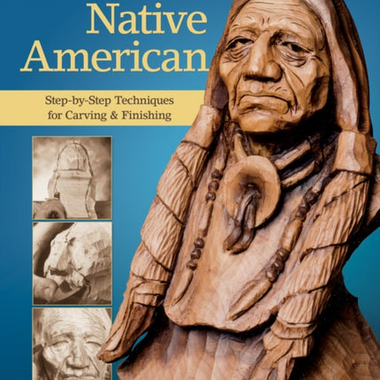 Carving the Native American: Step-by-Step Techniques for Carving & Finishing