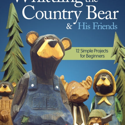 Whittling the Country Bear & His Friends: 12 Simple Projects for Beginners