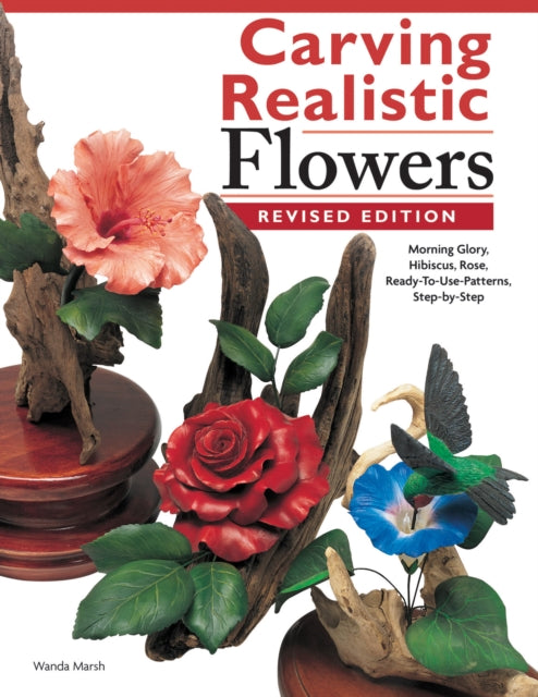 Carving Realistic Flowers, Revised Edition: Morning Glory, Hibiscus, Rose: Ready-to-Use Patterns, Step-by-Step Projects, Reference Photos