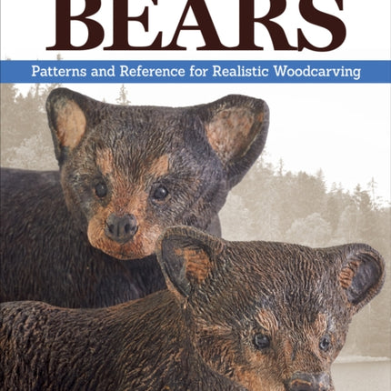 Carving Bears: Patterns and Reference for Realistic Woodcarving