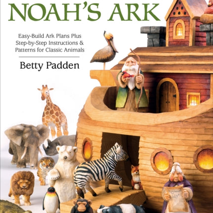 Carving & Painting Noah's Ark: Easy-Build Ark Plans Plus Step-by-Step Instructions & Patterns for Classic Animals