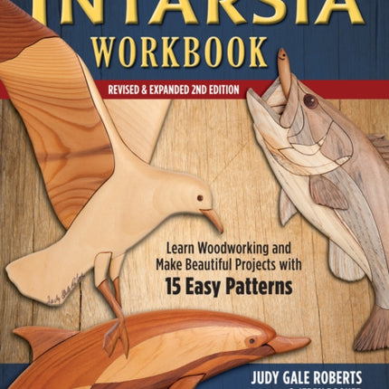 Intarsia Workbook, Revised and Expanded Second Edition: Learn Woodworking and Make Beautiful Projects with 15 Easy Patterns