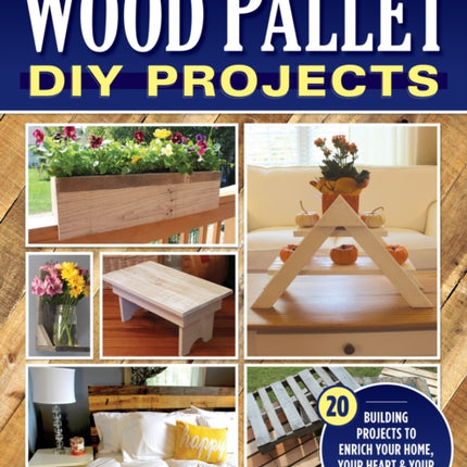 Wood Pallet DIY Projects: 20 Building Projects to Enrich Your Home, Your Heart & Your Community