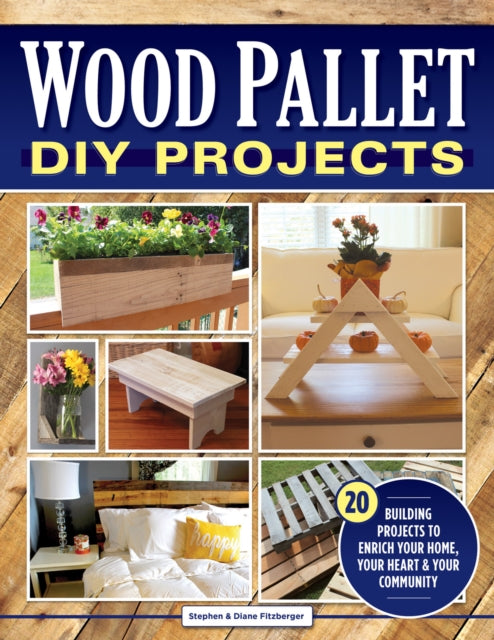 Wood Pallet DIY Projects: 20 Building Projects to Enrich Your Home, Your Heart & Your Community