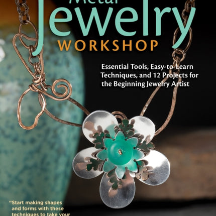 Metal Jewelry Workshop: Essential Tools, Easy-to-Learn Techniques, and 12 Projects for the Beginning Jewelry Artist