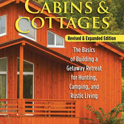 Cabins & Cottages, Revised & Expanded Edition: The Basics of Building a Getaway Retreat for Hunting, Camping, and Rustic Living