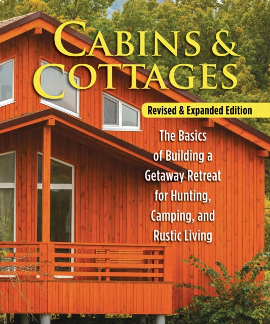 Cabins & Cottages, Revised & Expanded Edition: The Basics of Building a Getaway Retreat for Hunting, Camping, and Rustic Living