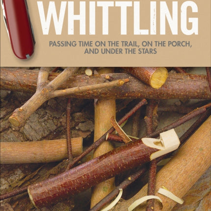 Little Book of Whittling Gift Edition: Passing Time on the Trail, on the Porch, and Under the Stars