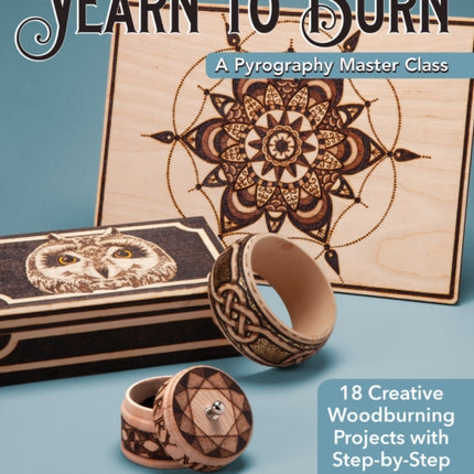 Yearn to Burn: A Pyrography Master Class: 30 Creative Woodburning Projects with Step-by-Step Instructions