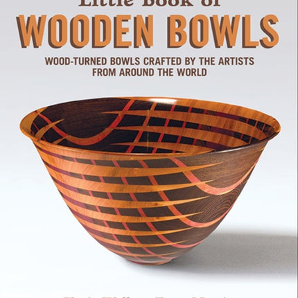 Little Book of Wooden Bowls: Wood-Turned Bowls Crafted by Master Artists from Around the World