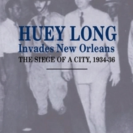 Huey Long Invades New Orleans: The Siege of a City, 1934-36