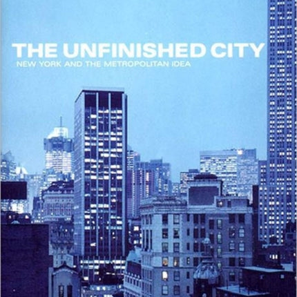 UNFINISHED CITY THE  New York and the Metropolitan Idea