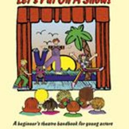 Let's Put on a Show!: A Beginner's Theatre Handbook for Young Actors