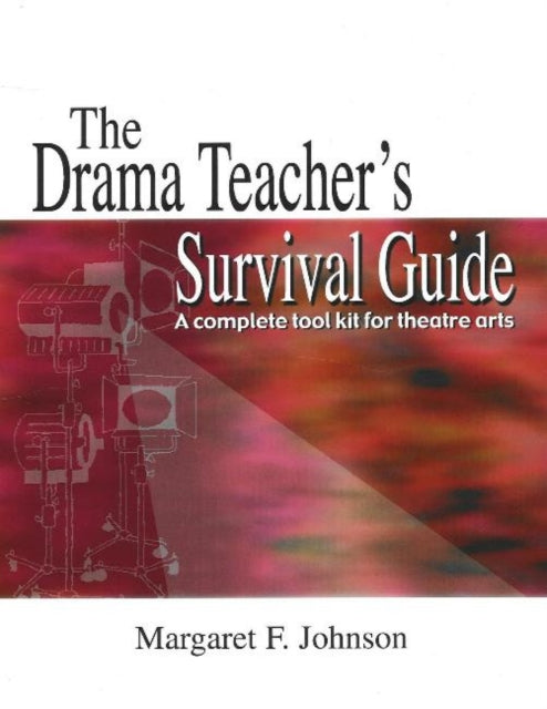 Drama Teacher's Survival Guide: A Complete Toolkit For Theatre Arts