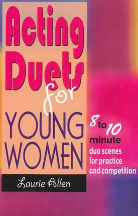 Acting Duets for Young Women: Eight- to Ten-Minute Duo Scenes for Practice & Competition