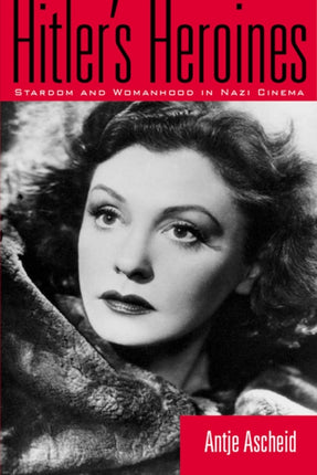 Hitler's Heroines: Stardom & Womanhood In Nazi