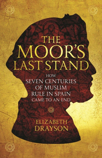 The Moor's Last Stand: How Seven Centuries of Muslim Rule in Spain Came to an End