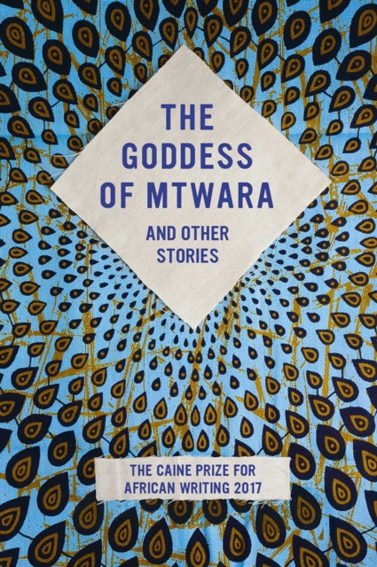 The Goddess of Mtwara and Other Stories: The Caine Prize for African Writing 2017