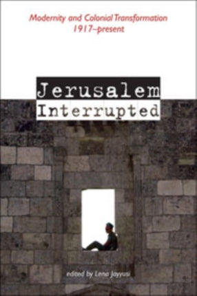 Jerusalem Interrupted: Modernity and Colonial Transformation 1917-present