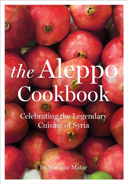 The Aleppo Cookbook Celebrating the Legendary Cuisine of Syria