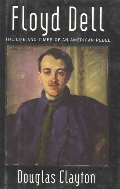 Floyd Dell: The Life and Times of an American Rebel