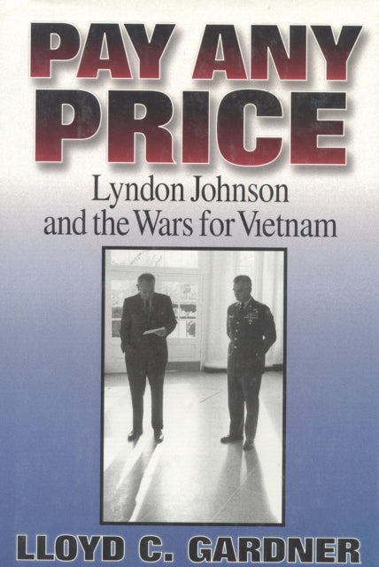 Pay Any Price: Lyndon Johnson and the Wars for Vietnam