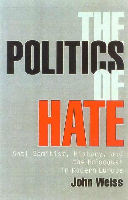 The Politics of Hate: Anti-Semitism History, and the Holocaust in Modern Europe