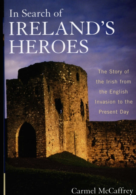 In Search of Ireland's Heroes: The Story of the Irish from the English Invasion to the Present Day