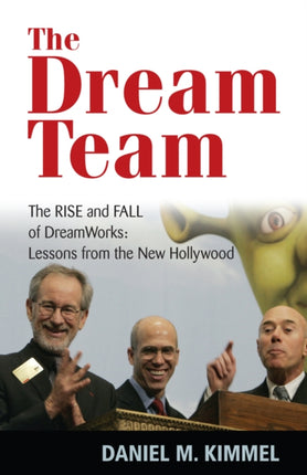 The Dream Team: The Rise and Fall of DreamWorks and the Lessons of Hollywood