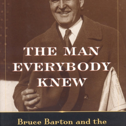 The Man Everybody Knew: Bruce Barton and the Making of Modern America