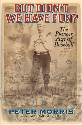 But Didn't We Have Fun?: An Informal History of Baseball's Pioneer Era, 1843-1870