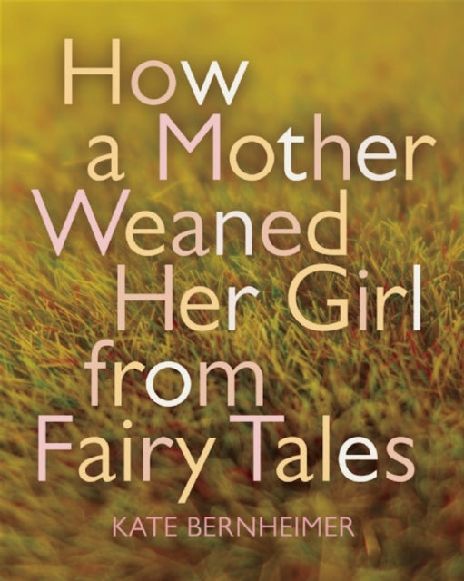 How a Mother Weaned Her Girl from Fairy Tales: and Other Stories