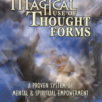 Magical Use of Thought Forms: A Proven System of Mental and Spiritual Empowerment