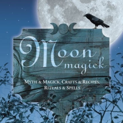 Moon Magic: Myth and Magic, Crafts and Recipes, Rituals and Spells