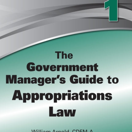 The Government Manager's Guide to Appropriations Law