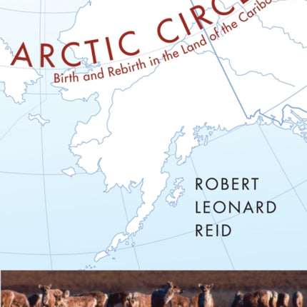 Arctic Circle: Birth and Rebirth in the Land of the Caribou