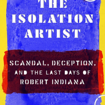 The Isolation Artist: Scandal, Deception, and the Last Days of Robert Indiana