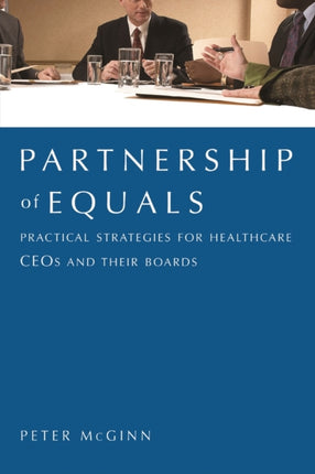 Partnership of Equals: Practical Strategies for Healthcare CEOs and Their Boards