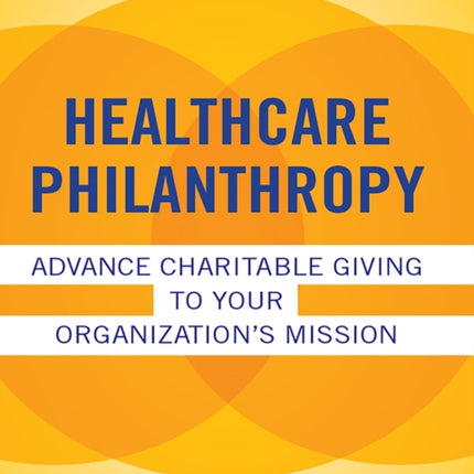 Healthcare Philanthropy: Advance Charitable Giving to Your Organization's Mission