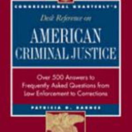 CQ′s Desk Reference on American Criminal Justice: Over 500 Answers to Frequently Asked Questions from Law Enforcement to Corrections