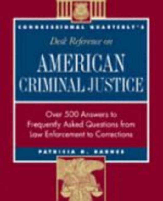 CQ′s Desk Reference on American Criminal Justice: Over 500 Answers to Frequently Asked Questions from Law Enforcement to Corrections